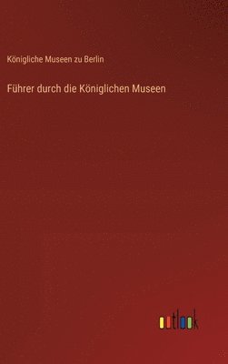 Königliche Museen Zu Berlin, Königliche Museen zu Berlin - Führer durch die Königlichen Museen, Inbunden