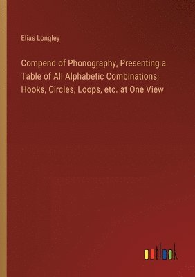 Compend of Phonography, Presenting a Table of All Alphabetic Combinations, Hooks, Circles, Loops, etc. at One View 1