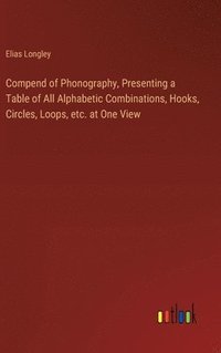 bokomslag Compend of Phonography, Presenting a Table of All Alphabetic Combinations, Hooks, Circles, Loops, etc. at One View