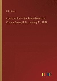 bokomslag Consecration of the Peirce Memorial Church, Dover, N. H., January 11, 1883