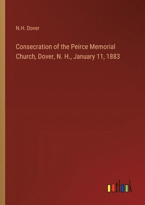 bokomslag Consecration of the Peirce Memorial Church, Dover, N. H., January 11, 1883