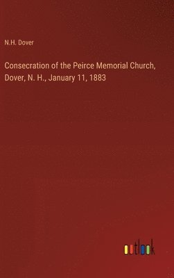 bokomslag Consecration of the Peirce Memorial Church, Dover, N. H., January 11, 1883