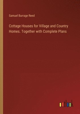 Cottage Houses for Village and Country Homes. Together with Complete Plans