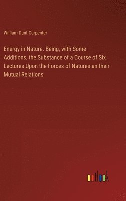 bokomslag Energy in Nature. Being, with Some Additions, the Substance of a Course of Six Lectures Upon the Forces of Natures an their Mutual Relations