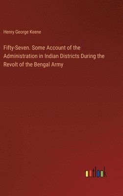 Fifty-Seven. Some Account of the Administration in Indian Districts During the Revolt of the Bengal Army