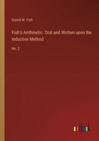 bokomslag Fish's Arithmetic. Oral and Written upon the Inductive Method