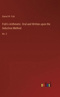bokomslag Fish's Arithmetic. Oral and Written upon the Inductive Method