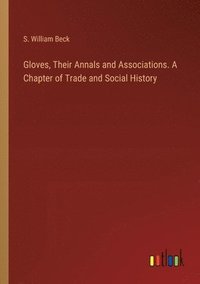 bokomslag Gloves, Their Annals and Associations. A Chapter of Trade and Social History