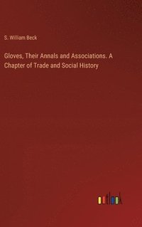 bokomslag Gloves, Their Annals and Associations. A Chapter of Trade and Social History