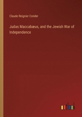 Judas Maccabæus, and the Jewish War of Independence 1