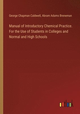 George Chapman Caldwell, Abram Adams Breneman - Manual of Introductory Chemical Practice. For the Use of Students in Colleges and Normal and High Schools, Häftad