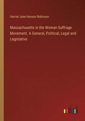 Massachusetts in the Woman Suffrage Movement. A General, Political, Legal and Legislative 1