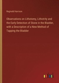bokomslag Observations on Lithotomy, Lithotrity and the Early Detection of Stone in the Bladder, with a Description of a New Method of Tapping the Bladder