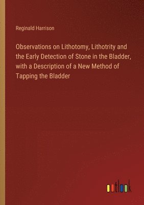 bokomslag Observations on Lithotomy, Lithotrity and the Early Detection of Stone in the Bladder, with a Description of a New Method of Tapping the Bladder