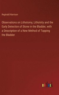 bokomslag Observations on Lithotomy, Lithotrity and the Early Detection of Stone in the Bladder, with a Description of a New Method of Tapping the Bladder
