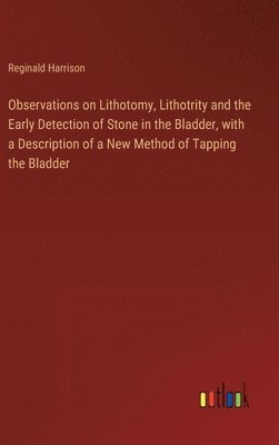 bokomslag Observations on Lithotomy, Lithotrity and the Early Detection of Stone in the Bladder, with a Description of a New Method of Tapping the Bladder