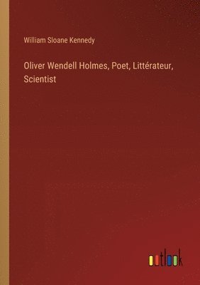 William Sloane Kennedy - Oliver Wendell Holmes, Poet, Littérateur, Scientist, Häftad
