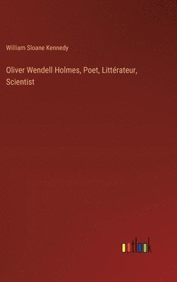 William Sloane Kennedy - Oliver Wendell Holmes, Poet, Littérateur, Scientist, Inbunden