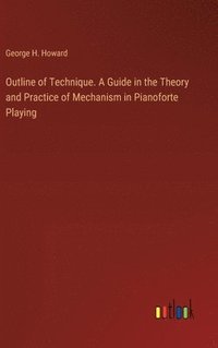 bokomslag Outline of Technique. A Guide in the Theory and Practice of Mechanism in Pianoforte Playing