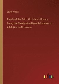 bokomslag Pearls of the Faith, Or, Islam's Rosary. Being the Ninety-Nine Beautiful Names of Allah (Asma-El Husna)