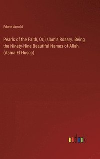 bokomslag Pearls of the Faith, Or, Islam's Rosary. Being the Ninety-Nine Beautiful Names of Allah (Asma-El Husna)