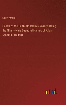 bokomslag Pearls of the Faith, Or, Islam's Rosary. Being the Ninety-Nine Beautiful Names of Allah (Asma-El Husna)