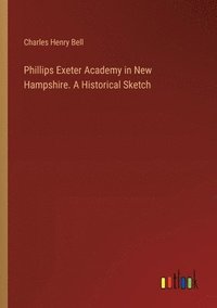bokomslag Phillips Exeter Academy in New Hampshire. A Historical Sketch