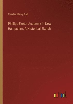 Phillips Exeter Academy in New Hampshire. A Historical Sketch 1