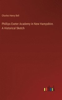 bokomslag Phillips Exeter Academy in New Hampshire. A Historical Sketch