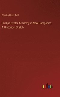bokomslag Phillips Exeter Academy in New Hampshire. A Historical Sketch