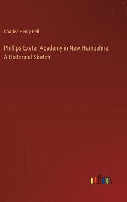 Phillips Exeter Academy in New Hampshire. A Historical Sketch