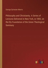 bokomslag Philosophy and Christianity. A Series of Lectures Delivered in New York, in 1883, on the Ely Foundation of the Union Theological Seminary