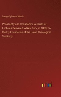 bokomslag Philosophy and Christianity. A Series of Lectures Delivered in New York, in 1883, on the Ely Foundation of the Union Theological Seminary