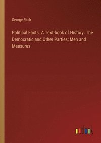 bokomslag Political Facts. A Text-book of History. The Democratic and Other Parties; Men and Measures