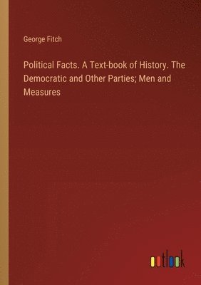 Political Facts. A Text-book of History. The Democratic and Other Parties; Men and Measures 1