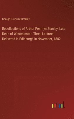 George Granville Bradley - Recollections of Arthur Penrhyn Stanley, Late Dean of Westminster. Three Lectures Delivered in Edinburgh in November, 1882, Inbunden