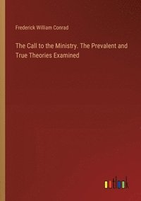 bokomslag The Call to the Ministry. The Prevalent and True Theories Examined