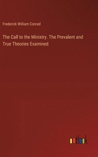 bokomslag The Call to the Ministry. The Prevalent and True Theories Examined