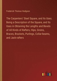 bokomslag Carpenters' Steel Square, and Its Uses. Being a Description of the Square, and Its Uses in Obtaining the Lengths and Bevels of All Kinds of Rafters, Hips, Groins, Braces, Brackets, Purlings, Collar...