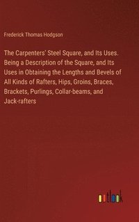 bokomslag Carpenters' Steel Square, and Its Uses. Being a Description of the Square, and Its Uses in Obtaining the Lengths and Bevels of All Kinds of Rafters, Hips, Groins, Braces, Brackets, Purlings, Collar...