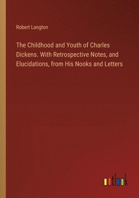 Childhood and Youth of Charles Dickens. With Retrospective Notes, and Elucidations, from His Nooks and Letters
