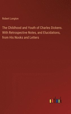 Childhood and Youth of Charles Dickens. With Retrospective Notes, and Elucidations, from His Nooks and Letters