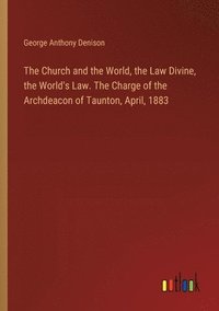 bokomslag The Church and the World, the Law Divine, the World's Law. The Charge of the Archdeacon of Taunton, April, 1883