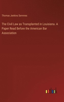Civil Law as Transplanted in Louisiana. A Paper Read Before the American Bar Association