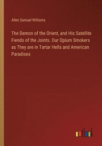 bokomslag Demon of the Orient, and His Satellite Fiends of the Joints. Our Opium Smokers as They are in Tartar Hells and American Paradises