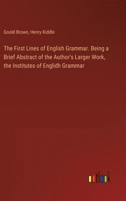 bokomslag The First Lines of English Grammar. Being a Brief Abstract of the Author's Larger Work, the Institutes of Englidh Grammar