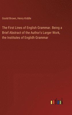 First Lines of English Grammar. Being a Brief Abstract of the Author's Larger Work, the Institutes of Englidh Grammar