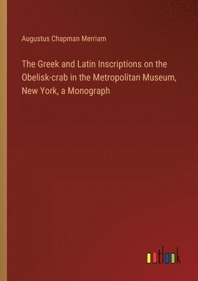 The Greek and Latin Inscriptions on the Obelisk-crab in the Metropolitan Museum, New York, a Monograph 1