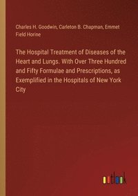 bokomslag The Hospital Treatment of Diseases of the Heart and Lungs. With Over Three Hundred and Fifty Formulae and Prescriptions, as Exemplified in the Hospitals of New York City