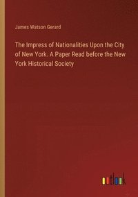 bokomslag The Impress of Nationalities Upon the City of New York. A Paper Read before the New York Historical Society